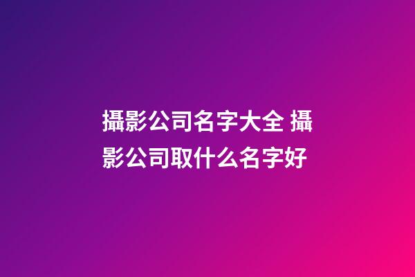攝影公司名字大全 攝影公司取什么名字好-第1張-公司起名-玄機派